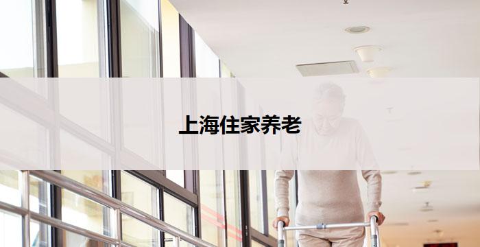 上海住家养老(上海住家养老：家庭式关怀，温馨呵护)