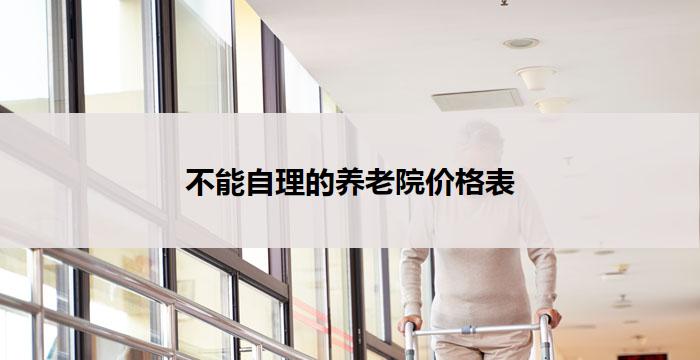 不能自理的养老院价格表