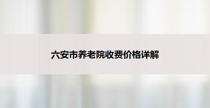 六安市养老院收费价格详解
