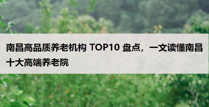 南昌高品质养老机构 TOP10 盘点，一文读懂南昌十大高端养老院