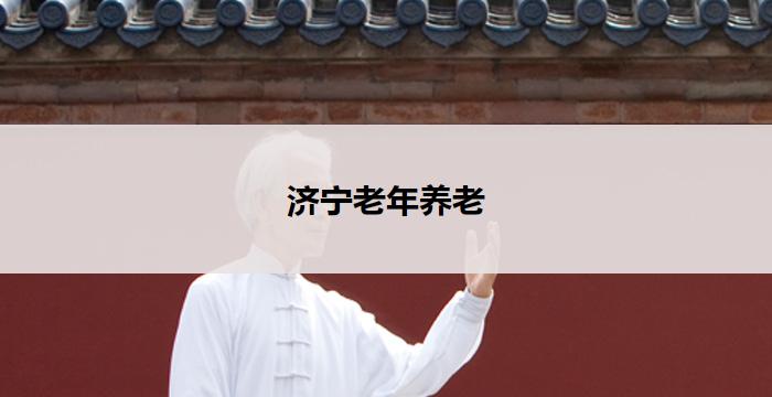 济宁老年养老(济宁老年养老:关爱长者幸福生活)