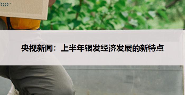央视新闻：上半年银发经济发展的新特点