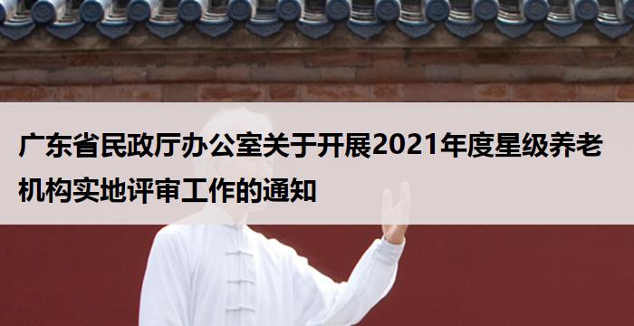 广东省民政厅办公室关于开展2021年度星级养老机构实地评审工作的通知