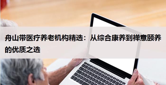 舟山带医疗养老机构精选：从综合康养到禅意颐养的优质之选