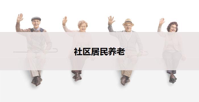 社区居民养老(社区养老，共享幸福)