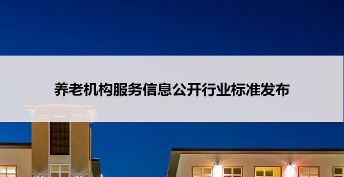 养老机构服务信息公开行业标准发布