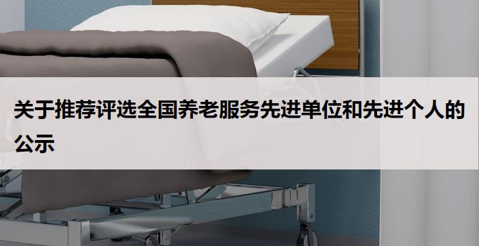 关于推荐评选全国养老服务先进单位和先进个人的公示