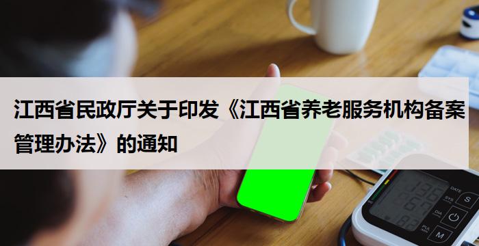 江西省民政厅关于印发《江西省养老服务机构备案管理办法》的通知