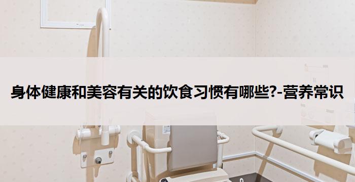 身体健康和美容有关的饮食习惯有哪些?-营养常识