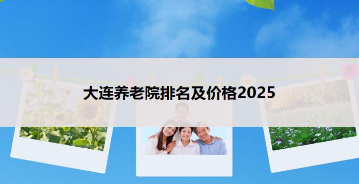 大连养老院排名及价格2025