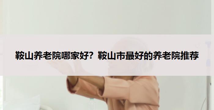 鞍山养老院哪家好?鞍山市最好的养老院推荐