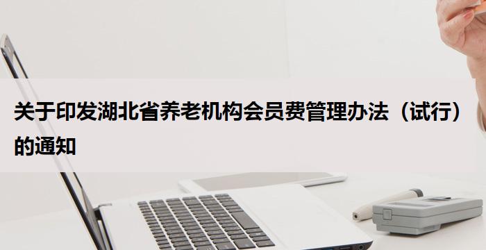关于印发湖北省养老机构会员费管理办法（试行）的通知