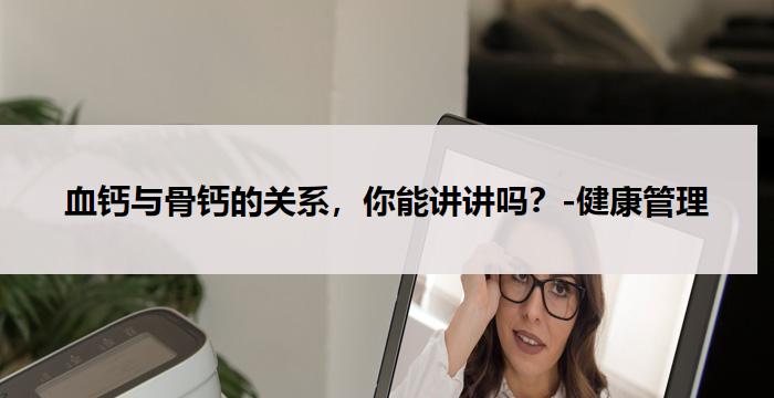 血钙与骨钙的关系，你能讲讲吗？-健康管理