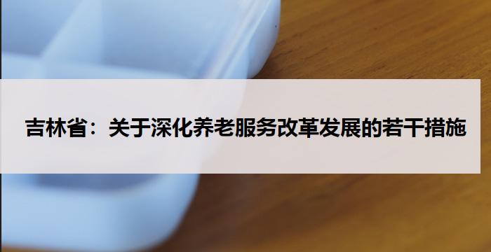 吉林省：关于深化养老服务改革发展的若干措施