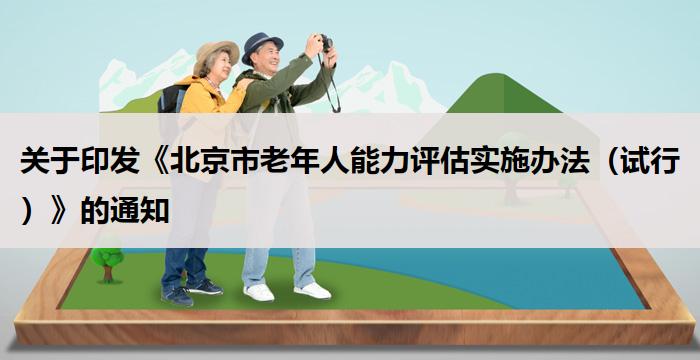 关于印发《北京市老年人能力评估实施办法（试行）》的通知