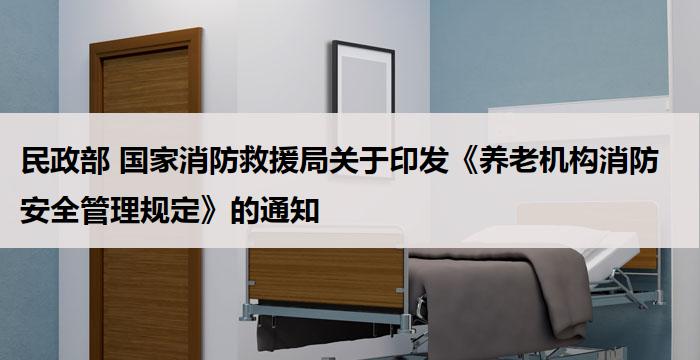 民政部 国家消防救援局关于印发《养老机构消防安全管理规定》的通知