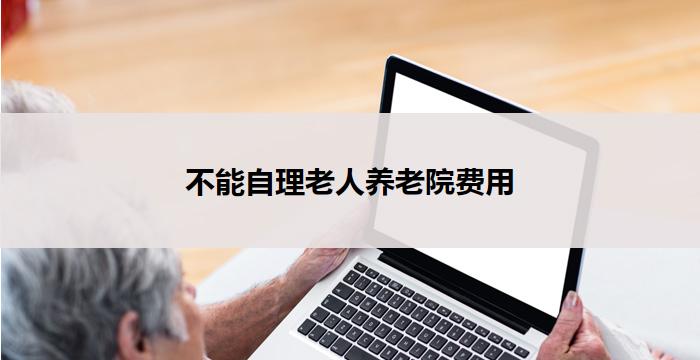不能自理老人养老院费用