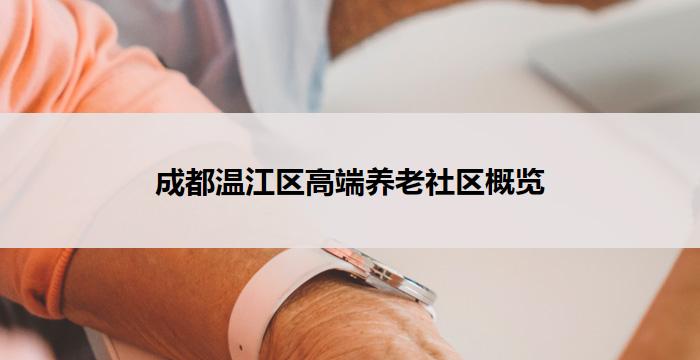成都温江区高端养老社区概览