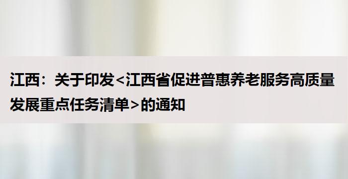 江西：关于印发<江西省促进普惠养老服务高质量发展重点任务清单>的通知