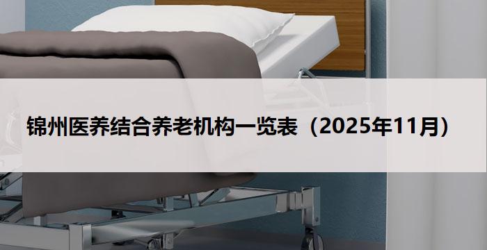锦州医养结合养老机构一览表（2025年11月）