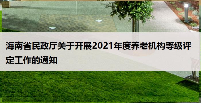 海南省民政厅关于开展2021年度养老机构等级评定工作的通知