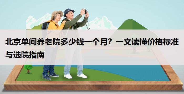北京单间养老院多少钱一个月?一文读懂价格标准与选院指南