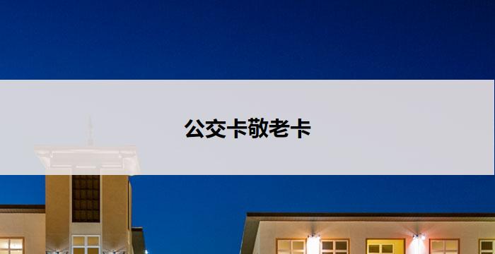 公交卡敬老卡(公交卡敬老卡：为老年人出行保驾护航)