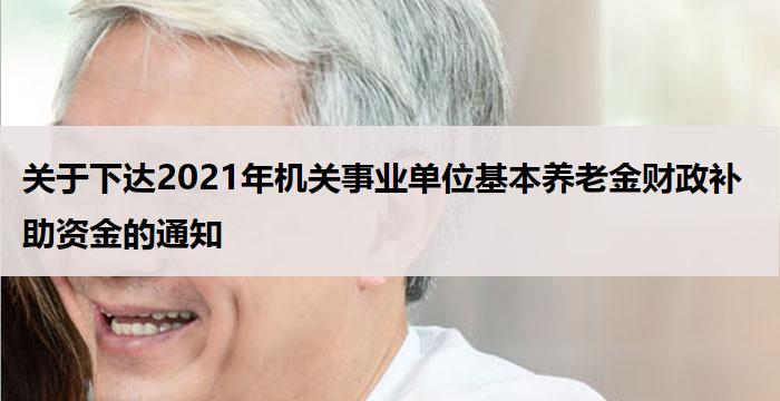 关于下达2021年机关事业单位基本养老金财政补助资金的通知