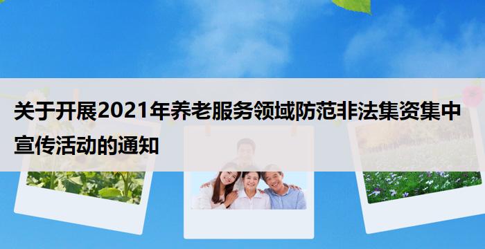 关于开展2021年养老服务领域防范非法集资集中宣传活动的通知