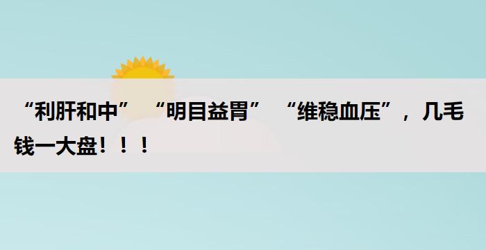 “利肝和中” “明目益胃” “维稳血压”，几毛钱一大盘！！！