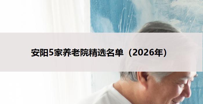 安阳5家养老院精选名单（2026年）
