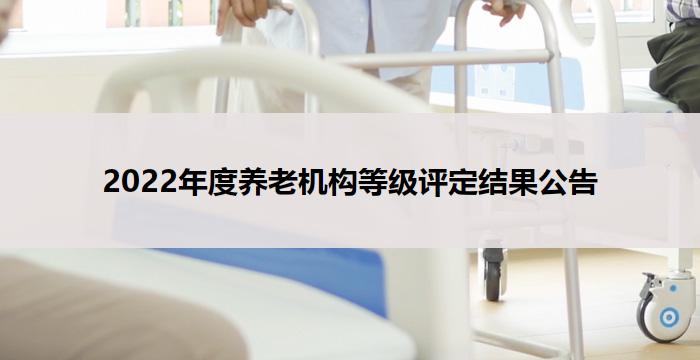 2022年度养老机构等级评定结果公告