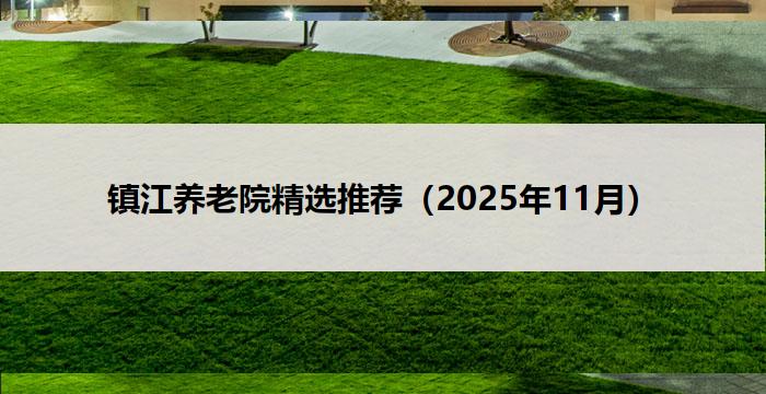 镇江养老院精选推荐（2025年11月）
