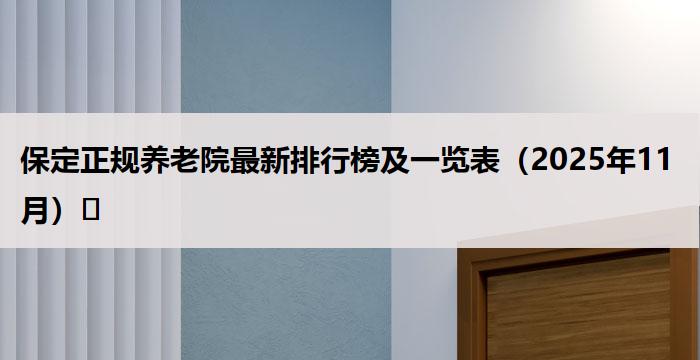 保定正规养老院最新排行榜及一览表(2025年11月)