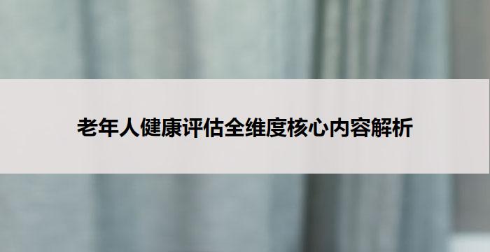 老年人健康评估全维度核心内容解析