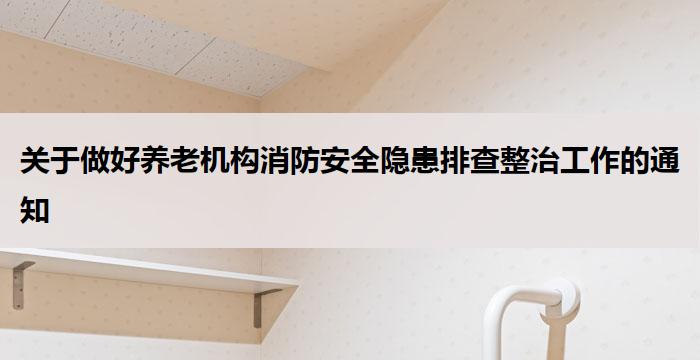 关于做好养老机构消防安全隐患排查整治工作的通知