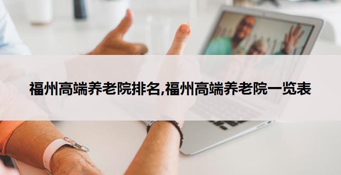 福州高端养老院排名,福州高端养老院一览表(2026年02月) 