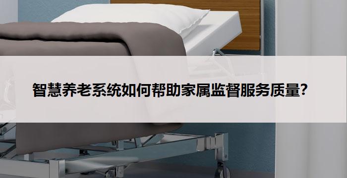 智慧养老系统如何帮助家属监督服务质量?