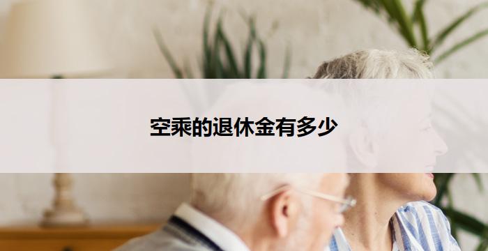 空乘的退休金有多少(空乘退休金究竟有多少?)