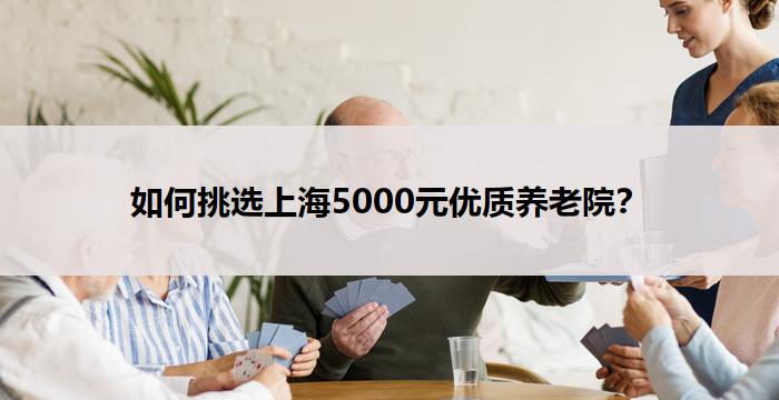 如何挑选上海5000元优质养老院？