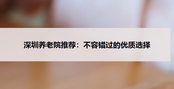深圳养老院推荐：不容错过的优质选择