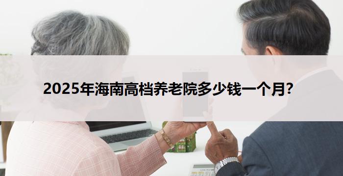 2025年海南高档养老院多少钱一个月？
