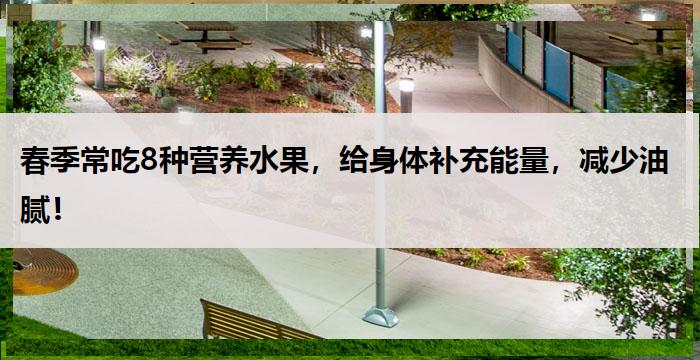 春季常吃8种营养水果，给身体补充能量，减少油腻！-营养常识
