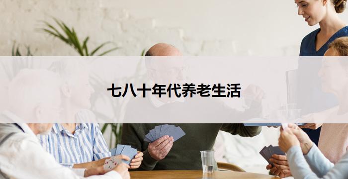 七八十年代养老生活(七八十年代养老生活回顾)