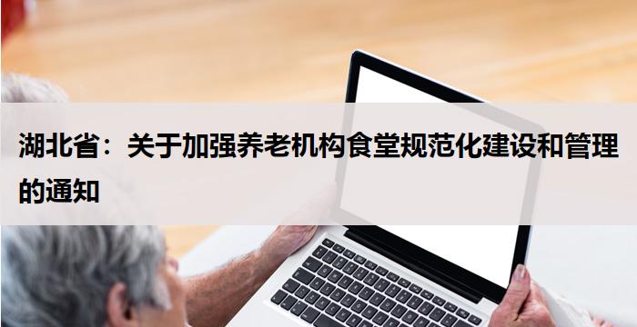 湖北省：关于加强养老机构食堂规范化建设和管理的通知