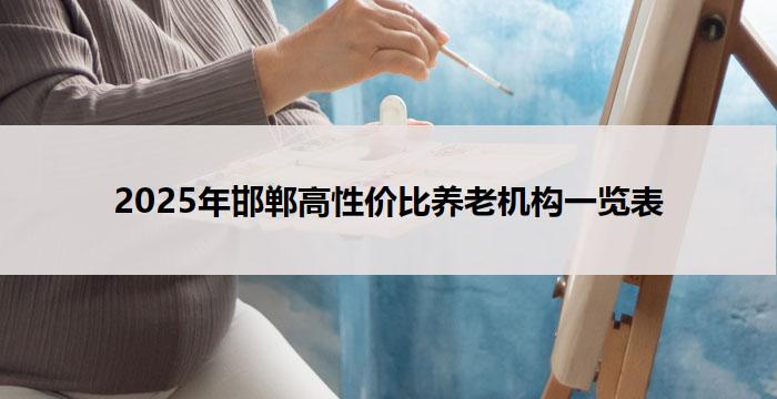 2025年邯郸高性价比养老机构一览表