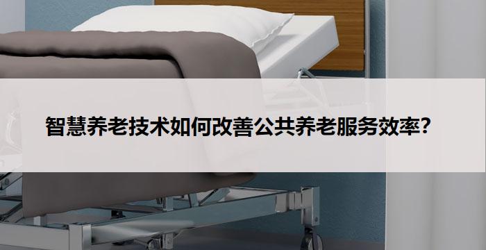 智慧养老技术如何改善公共养老服务效率？