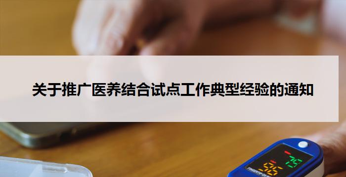 关于推广医养结合试点工作典型经验的通知