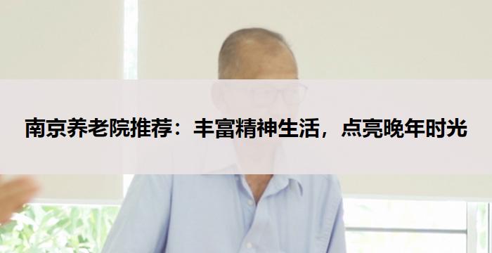南京养老院推荐:丰富精神生活,点亮晚年时光