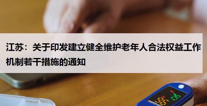 江苏：关于印发建立健全维护老年人合法权益工作机制若干措施的通知